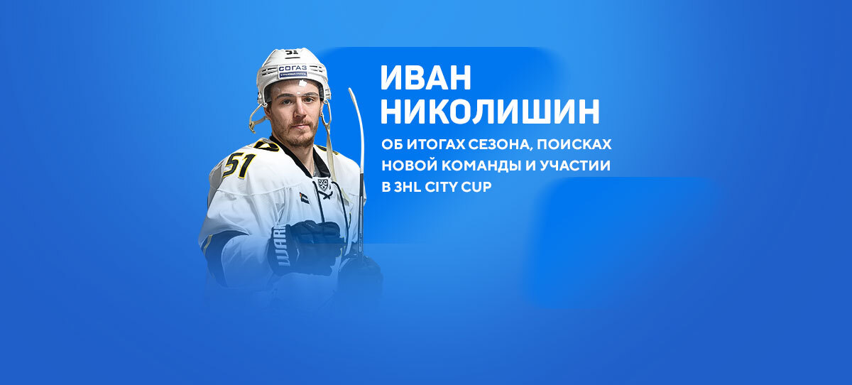 Иван Николишин — об итогах сезона, поисках новой команды и участии в 3HL City Cup